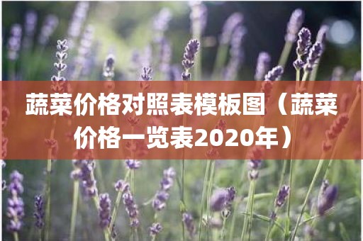 蔬菜价格对照表模板图（蔬菜价格一览表2020年）