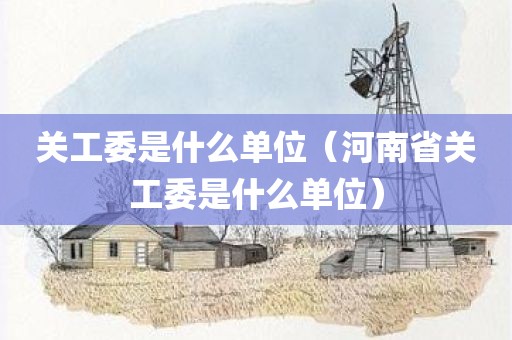 关工委是什么单位（河南省关工委是什么单位）