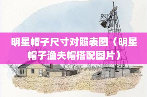 明星帽子尺寸对照表图（明星帽子渔夫帽搭配图片）