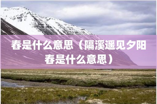 舂是什么意思（隔溪遥见夕阳舂是什么意思）