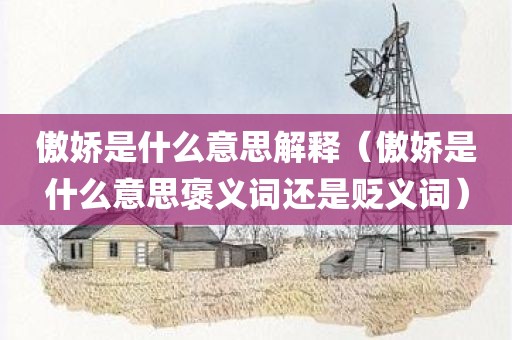 傲娇是什么意思解释（傲娇是什么意思褒义词还是贬义词）