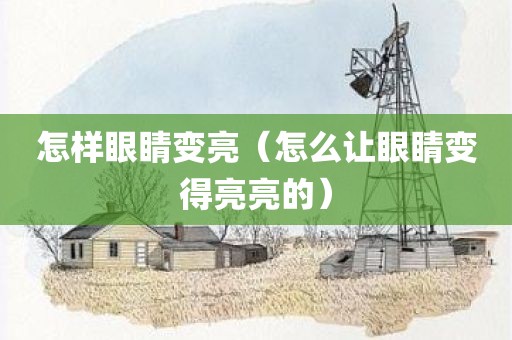 怎样眼睛变亮（怎么让眼睛变得亮亮的）