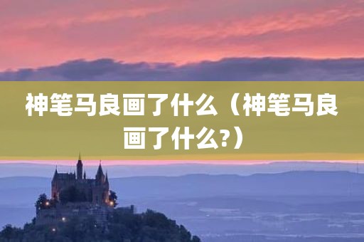 神笔马良画了什么（神笔马良画了什么?）