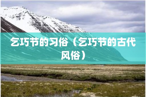 乞巧节的习俗（乞巧节的古代风俗）
