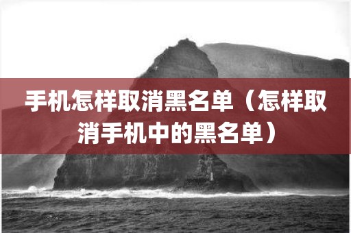 手机怎样取消黑名单（怎样取消手机中的黑名单）