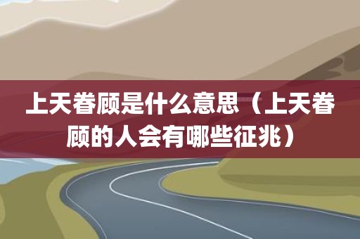 上天眷顾是什么意思（上天眷顾的人会有哪些征兆）