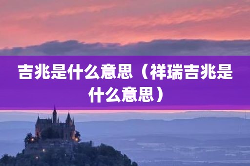 吉兆是什么意思（祥瑞吉兆是什么意思）