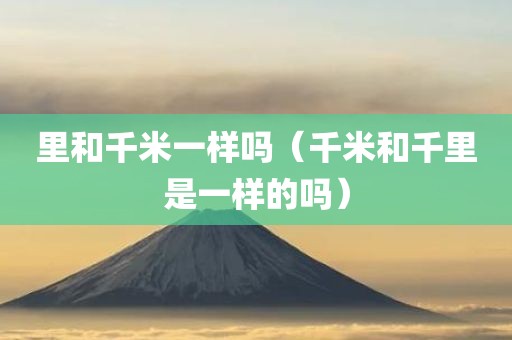 里和千米一样吗（千米和千里是一样的吗）