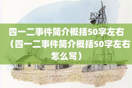 四一二事件简介概括50字左右（四一二事件简介概括50字左右怎么写）