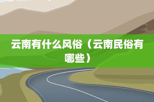 云南有什么风俗（云南民俗有哪些）