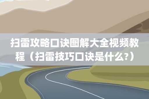 扫雷攻略口诀图解大全视频教程（扫雷技巧口诀是什么?）