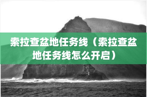 索拉查盆地任务线（索拉查盆地任务线怎么开启）