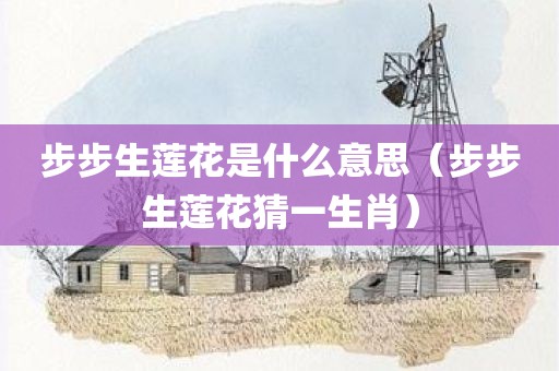 步步生莲花是什么意思（步步生莲花猜一生肖）