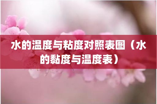 水的温度与粘度对照表图（水的黏度与温度表）