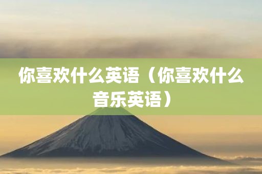 你喜欢什么英语（你喜欢什么音乐英语）