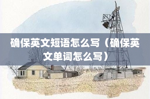 确保英文短语怎么写（确保英文单词怎么写）