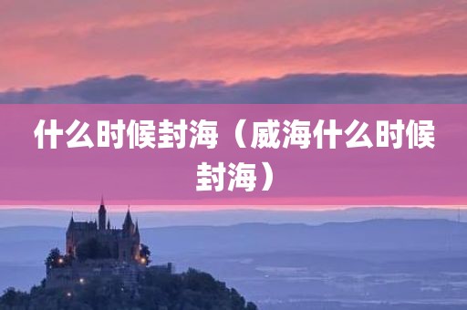 什么时候封海（威海什么时候封海）