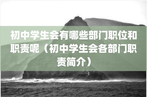 初中学生会有哪些部门职位和职责呢（初中学生会各部门职责简介）