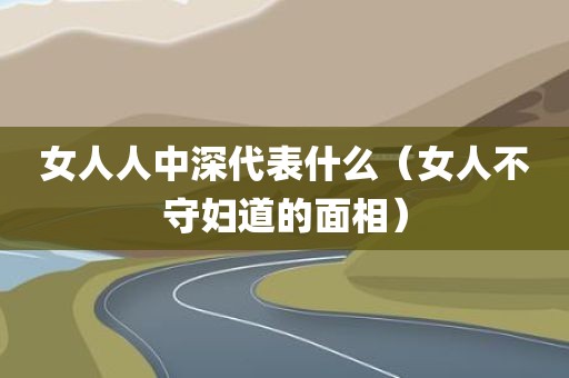 女人人中深代表什么（女人不守妇道的面相）