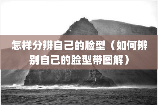 怎样分辨自己的脸型（如何辨别自己的脸型带图解）