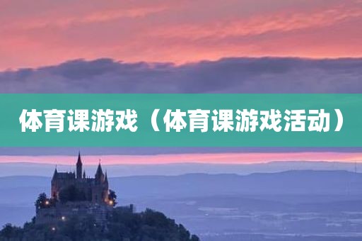 体育课游戏(体育课游戏活动)