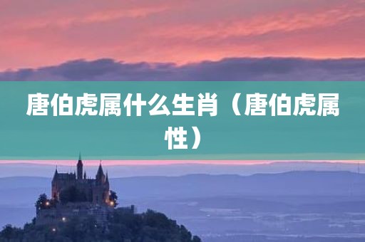 唐伯虎属什么生肖（唐伯虎属性）