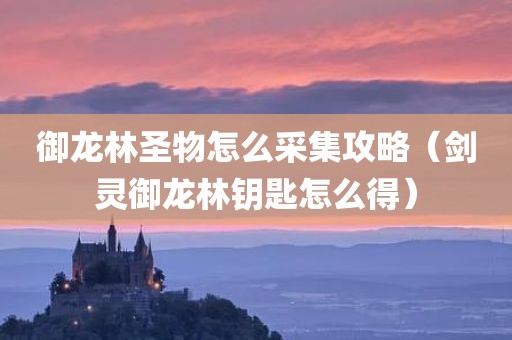 御龙林圣物怎么采集攻略（剑灵御龙林钥匙怎么得）