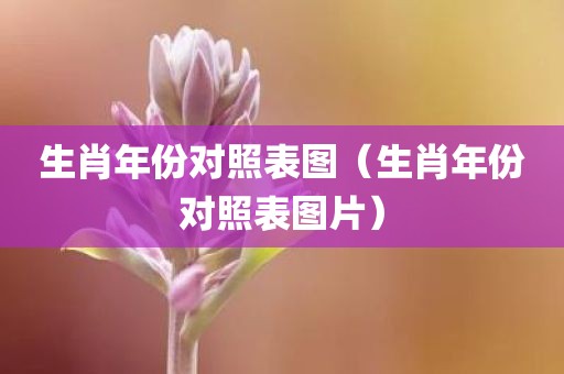 生肖年份对照表图（生肖年份对照表图片）