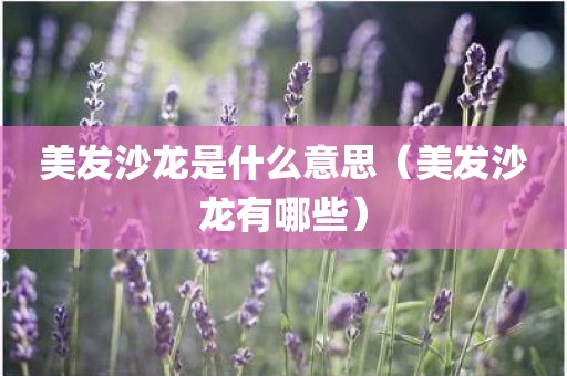 美发沙龙是什么意思（美发沙龙有哪些）