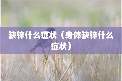 缺锌什么症状(身体缺锌什么症状)