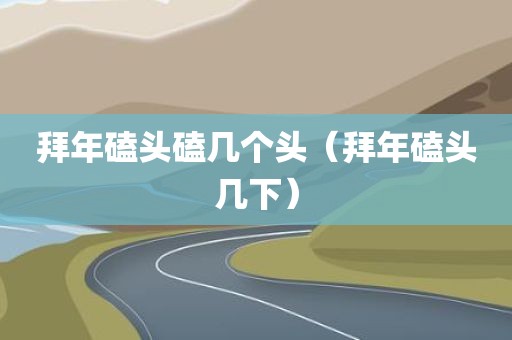 拜年磕头磕几个头（拜年磕头几下）