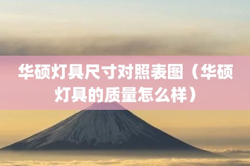 华硕灯具尺寸对照表图（华硕灯具的质量怎么样）
