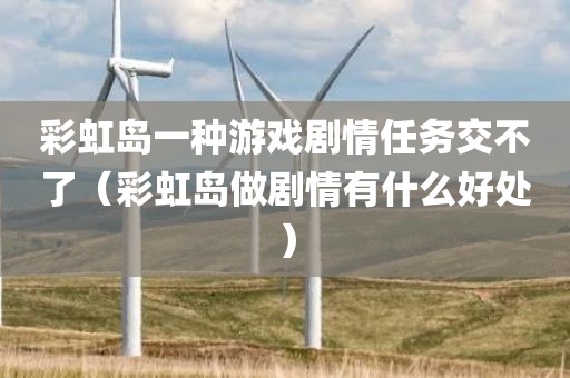 彩虹岛一种游戏剧情任务交不了（彩虹岛做剧情有什么好处）