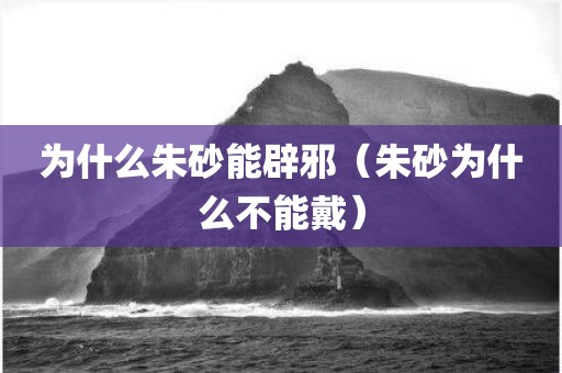 为什么朱砂能辟邪（朱砂为什么不能戴）