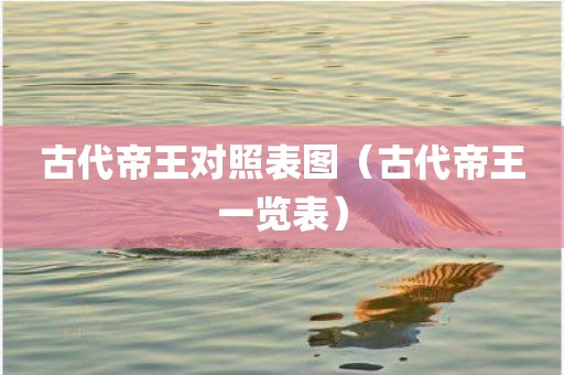 古代帝王对照表图（古代帝王一览表）