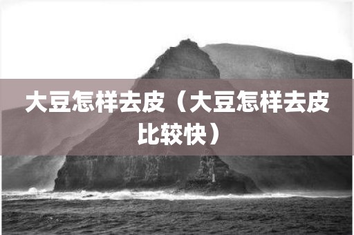 大豆怎样去皮（大豆怎样去皮比较快）