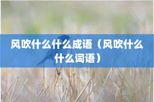 风吹什么什么成语（风吹什么什么词语）