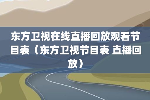 东方卫视在线直播回放观看节目表（东方卫视节目表 直播回放）