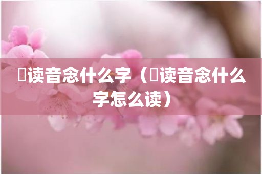 喆读音念什么字（喆读音念什么字怎么读）