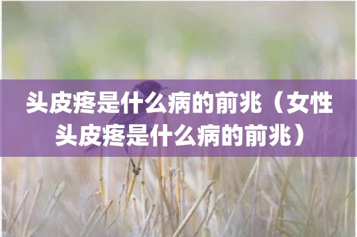 头皮疼是什么病的前兆（女性头皮疼是什么病的前兆）