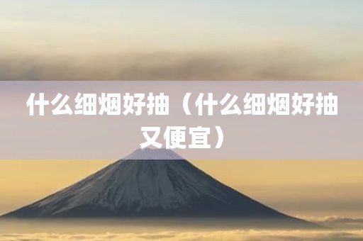 什么细烟好抽（什么细烟好抽又便宜）
