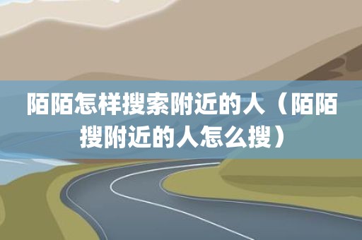 陌陌怎样搜索附近的人（陌陌搜附近的人怎么搜）