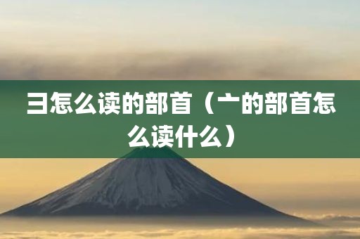 彐怎么读的部首（亠的部首怎么读什么）