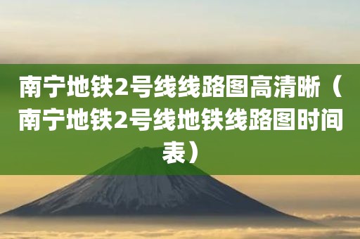 南宁地铁2号线线路图高清晰（南宁地铁2号线地铁线路图时间表）