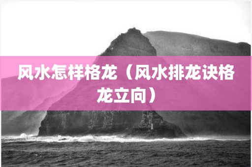 风水怎样格龙（风水排龙诀格龙立向）