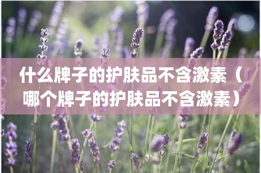 什么牌子的护肤品不含激素（哪个牌子的护肤品不含激素）