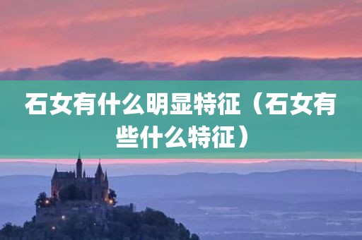石女有什么明显特征（石女有些什么特征）