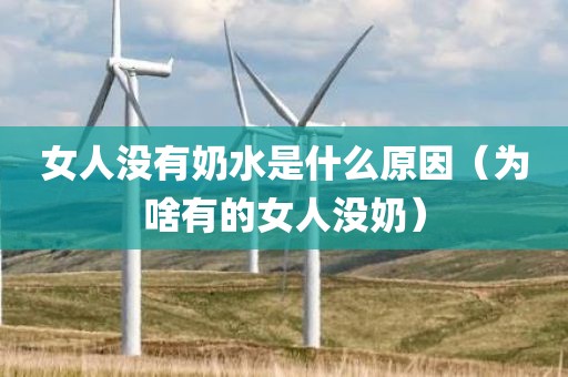 女人没有奶水是什么原因（为啥有的女人没奶）