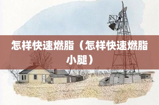 怎样快速燃脂（怎样快速燃脂小腿）