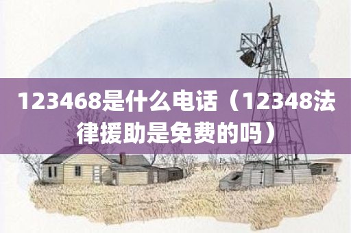 123468是什么电话（12348法律援助是免费的吗）